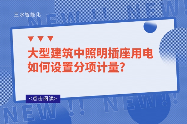 大型建筑中照明插座用電如何設(shè)置分項(xiàng)計(jì)量?